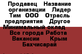 Продавец › Название организации ­ Лидер Тим, ООО › Отрасль предприятия ­ Другое › Минимальный оклад ­ 1 - Все города Работа » Вакансии   . Крым,Бахчисарай